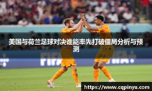 美国与荷兰足球对决谁能率先打破僵局分析与预测