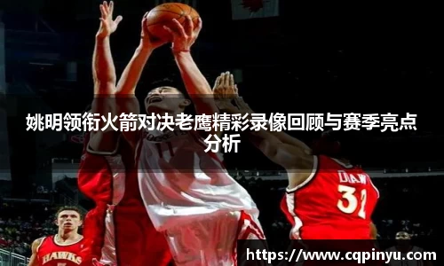 姚明领衔火箭对决老鹰精彩录像回顾与赛季亮点分析