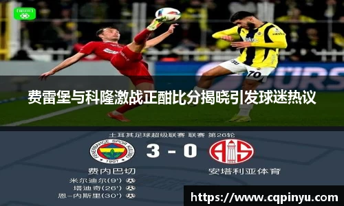 费雷堡与科隆激战正酣比分揭晓引发球迷热议