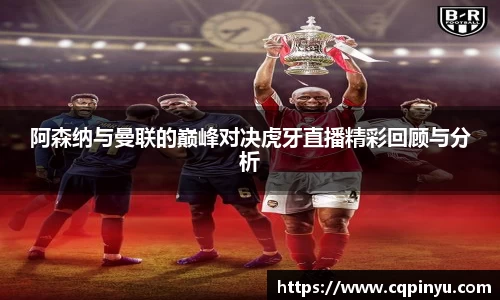 阿森纳与曼联的巅峰对决虎牙直播精彩回顾与分析