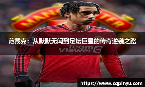 范戴克：从默默无闻到足坛巨星的传奇逆袭之路