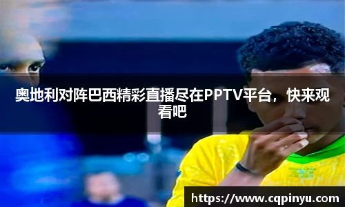 奥地利对阵巴西精彩直播尽在PPTV平台，快来观看吧