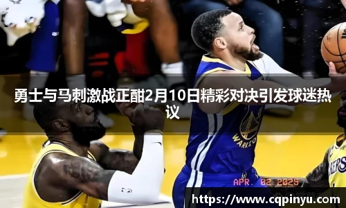 勇士与马刺激战正酣2月10日精彩对决引发球迷热议