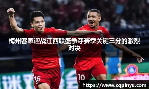 梅州客家迎战江西联盛争夺赛季关键三分的激烈对决