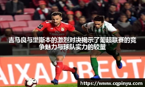 吉马良与里斯本的激烈对决揭示了葡超联赛的竞争魅力与球队实力的较量