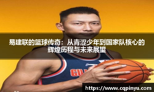 易建联的篮球传奇：从青涩少年到国家队核心的辉煌历程与未来展望
