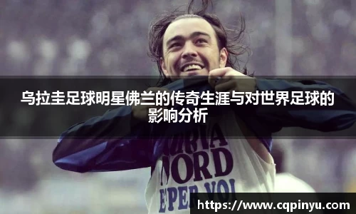 乌拉圭足球明星佛兰的传奇生涯与对世界足球的影响分析
