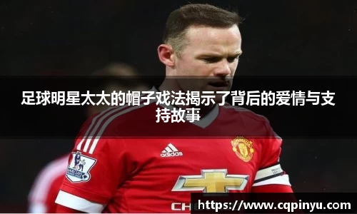 足球明星太太的帽子戏法揭示了背后的爱情与支持故事